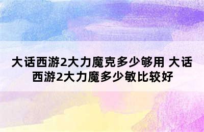 大话西游2大力魔克多少够用 大话西游2大力魔多少敏比较好